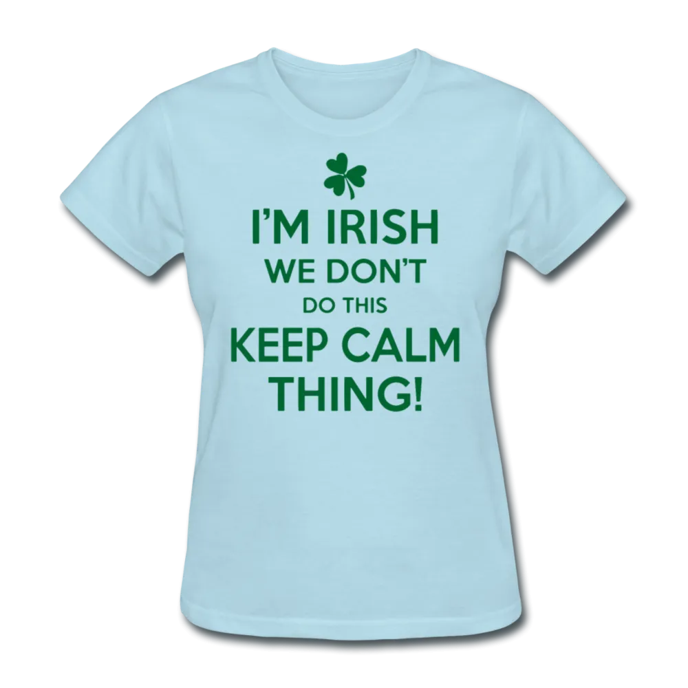 I'm Irish We Don't Do This Keep Calm Thing! Women's T-Shirt